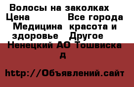 Волосы на заколках! › Цена ­ 3 500 - Все города Медицина, красота и здоровье » Другое   . Ненецкий АО,Тошвиска д.